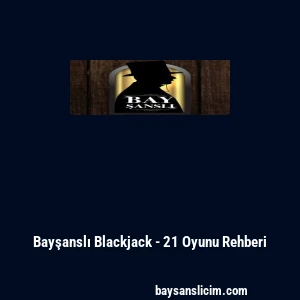 Bayşanslı Blackjack - 21 Oyunu Rehberi