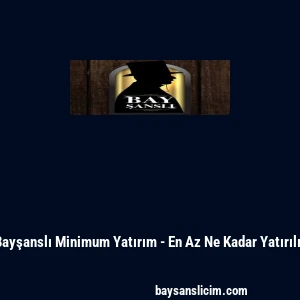 Bayşanslı Minimum Yatırım - En Az Ne Kadar Yatırılır