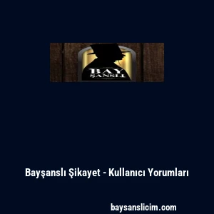 Bayşanslı Şikayet - Kullanıcı Yorumları