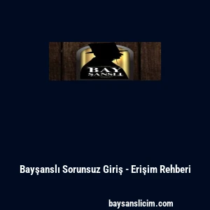Bayşanslı Sorunsuz Giriş - Erişim Rehberi