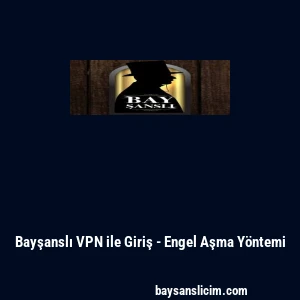 Bayşanslı VPN ile Giriş - Engel Aşma Y&ouml;ntemi